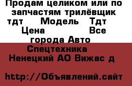 Продам целиком или по запчастям трилёвщик тдт55 › Модель ­ Тдт55 › Цена ­ 200 000 - Все города Авто » Спецтехника   . Ненецкий АО,Вижас д.